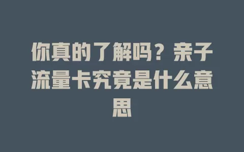 你真的了解吗？亲子流量卡究竟是什么意思