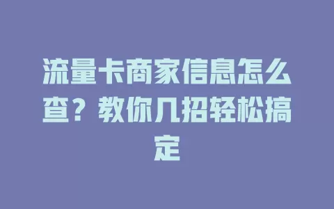 流量卡商家信息怎么查？教你几招轻松搞定