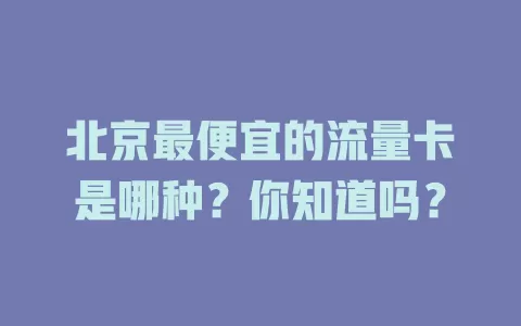 北京最便宜的流量卡是哪种？你知道吗？