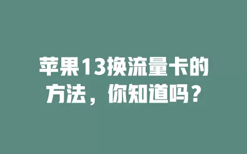 苹果13换流量卡的方法，你知道吗？