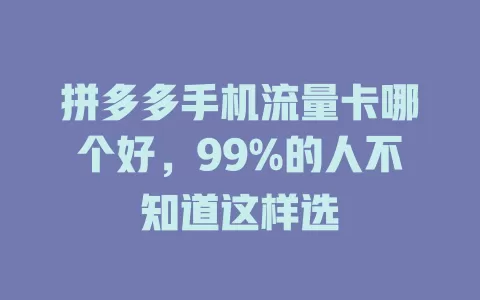 拼多多手机流量卡哪个好，99%的人不知道这样选