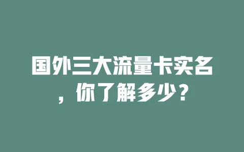 国外三大流量卡实名，你了解多少？