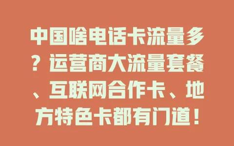 中国啥电话卡流量多？运营商大流量套餐、互联网合作卡、地方特色卡都有门道！