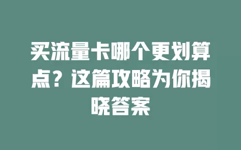 买流量卡哪个更划算点？这篇攻略为你揭晓答案