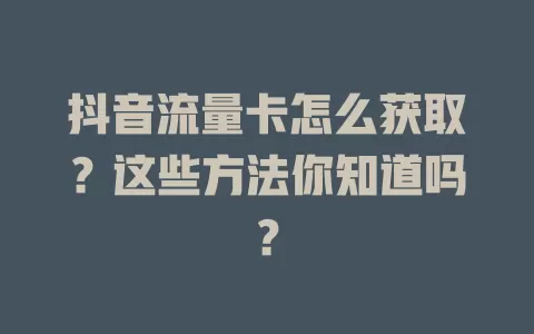 抖音流量卡怎么获取？这些方法你知道吗？