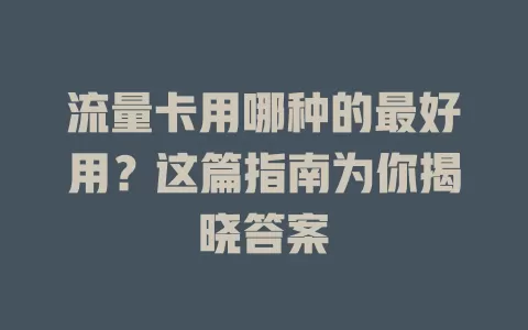 流量卡用哪种的最好用？这篇指南为你揭晓答案