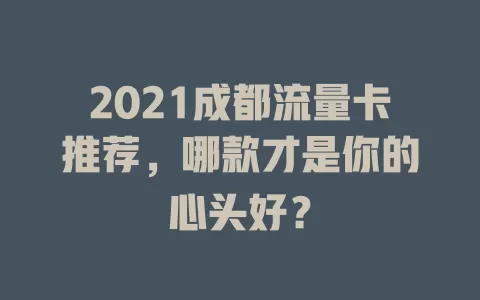 2021成都流量卡推荐，哪款才是你的心头好？