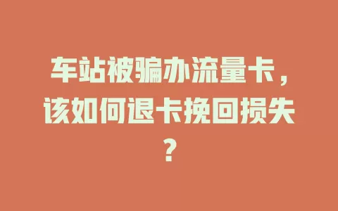 车站被骗办流量卡，该如何退卡挽回损失？