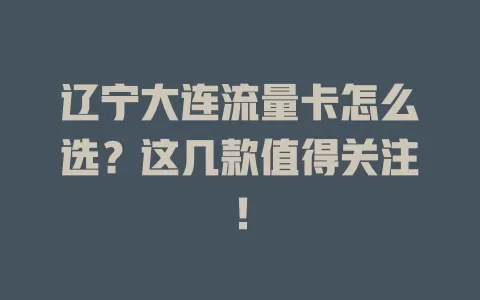 辽宁大连流量卡怎么选？这几款值得关注！