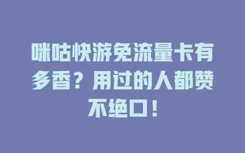 咪咕快游免流量卡有多香？用过的人都赞不绝口！