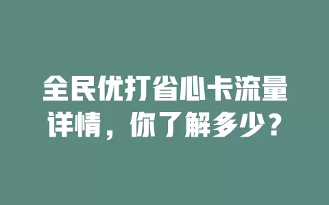 全民优打省心卡流量详情，你了解多少？