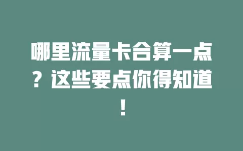 哪里流量卡合算一点？这些要点你得知道！