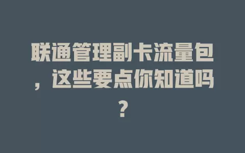 联通管理副卡流量包，这些要点你知道吗？