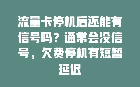 流量卡停机后还能有信号吗？通常会没信号，欠费停机有短暂延迟