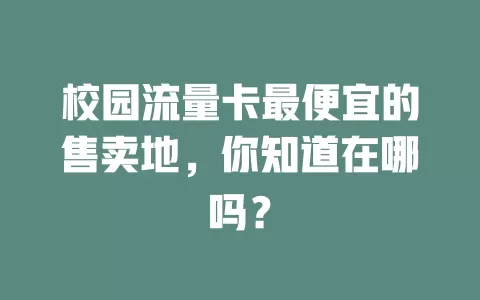 校园流量卡最便宜的售卖地，你知道在哪吗？