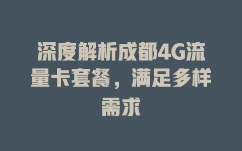 深度解析成都4G流量卡套餐，满足多样需求