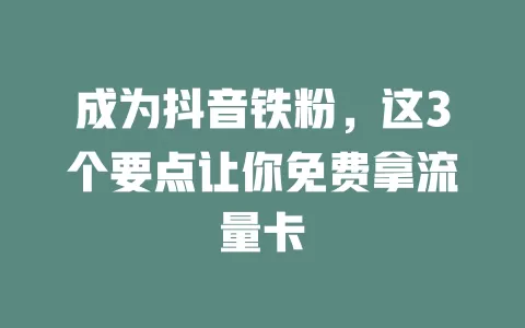 成为抖音铁粉，这3个要点让你免费拿流量卡