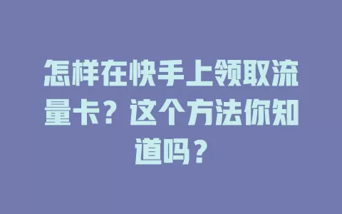 怎样在快手上领取流量卡？这个方法你知道吗？