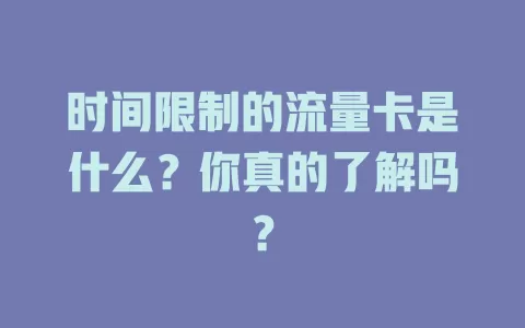 时间限制的流量卡是什么？你真的了解吗？