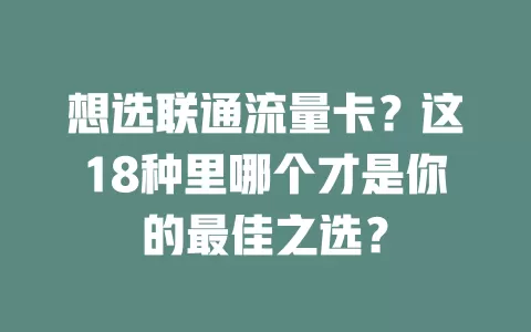 想选联通流量卡？这18种里哪个才是你的最佳之选？