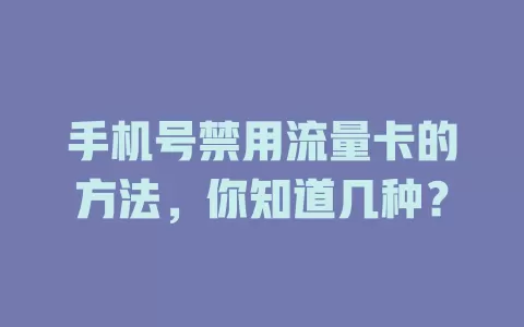 手机号禁用流量卡的方法，你知道几种？