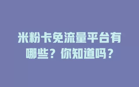 米粉卡免流量平台有哪些？你知道吗？