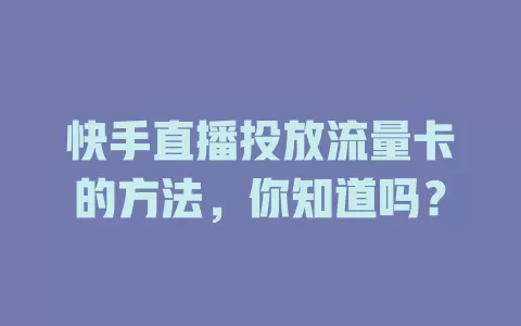 快手直播投放流量卡的方法，你知道吗？