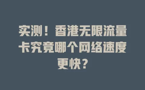 实测！香港无限流量卡究竟哪个网络速度更快？
