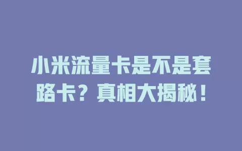 小米流量卡是不是套路卡？真相大揭秘！