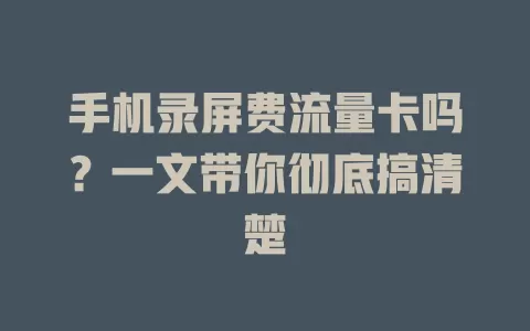 手机录屏费流量卡吗？一文带你彻底搞清楚