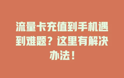 流量卡充值到手机遇到难题？这里有解决办法！
