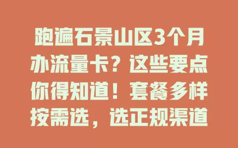 跑遍石景山区3个月办流量卡？这些要点你得知道！套餐多样按需选，选正规渠道防问题，算好费用看条款，关注信号覆盖，做好准备挑适配流量卡畅享便捷