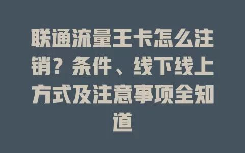 联通流量王卡怎么注销？条件、线下线上方式及注意事项全知道