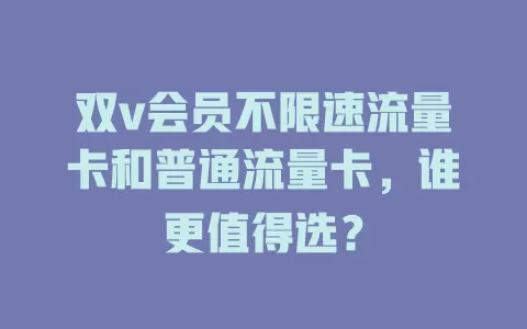 双v会员不限速流量卡和普通流量卡，谁更值得选？