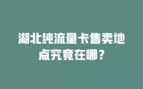 湖北纯流量卡售卖地点究竟在哪？