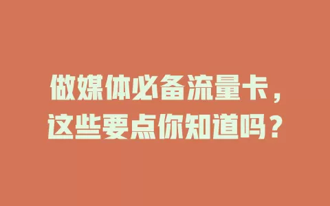 做媒体必备流量卡，这些要点你知道吗？