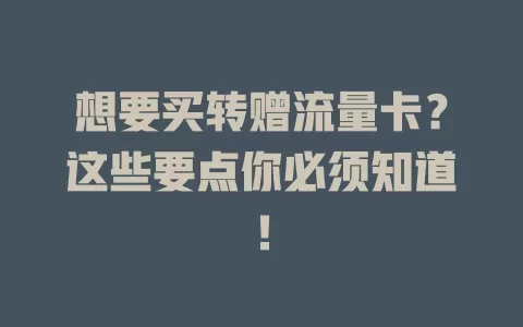 想要买转赠流量卡？这些要点你必须知道！