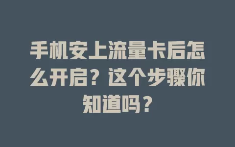 手机安上流量卡后怎么开启？这个步骤你知道吗？