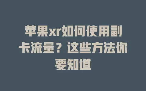 苹果xr如何使用副卡流量？这些方法你要知道