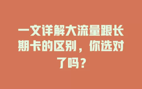一文详解大流量跟长期卡的区别，你选对了吗？