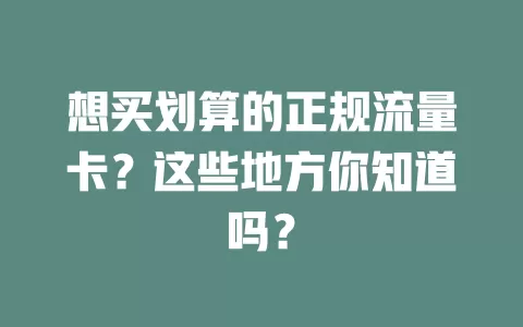 想买划算的正规流量卡？这些地方你知道吗？
