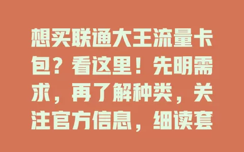 想买联通大王流量卡包？看这里！先明需求，再了解种类，关注官方信息，细读套餐详情，也可咨询客服，多因素综合谨慎选，买到适合的畅享网络