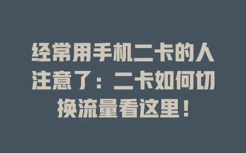 经常用手机二卡的人注意了：二卡如何切换流量看这里！