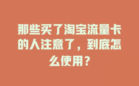 那些买了淘宝流量卡的人注意了，到底怎么使用？