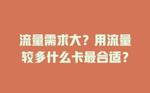 流量需求大？用流量较多什么卡最合适？