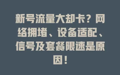 新号流量大却卡？网络拥堵、设备适配、信号及套餐限速是原因！