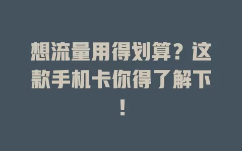 想流量用得划算？这款手机卡你得了解下！