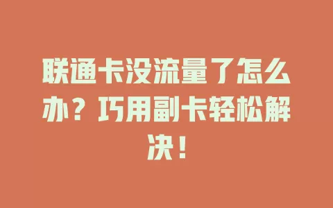 联通卡没流量了怎么办？巧用副卡轻松解决！