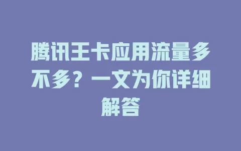 腾讯王卡应用流量多不多？一文为你详细解答