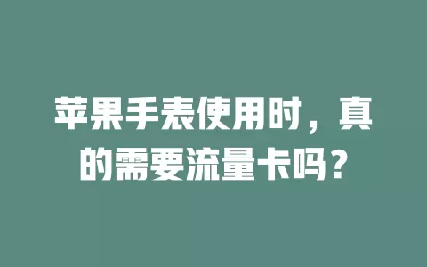 苹果手表使用时，真的需要流量卡吗？